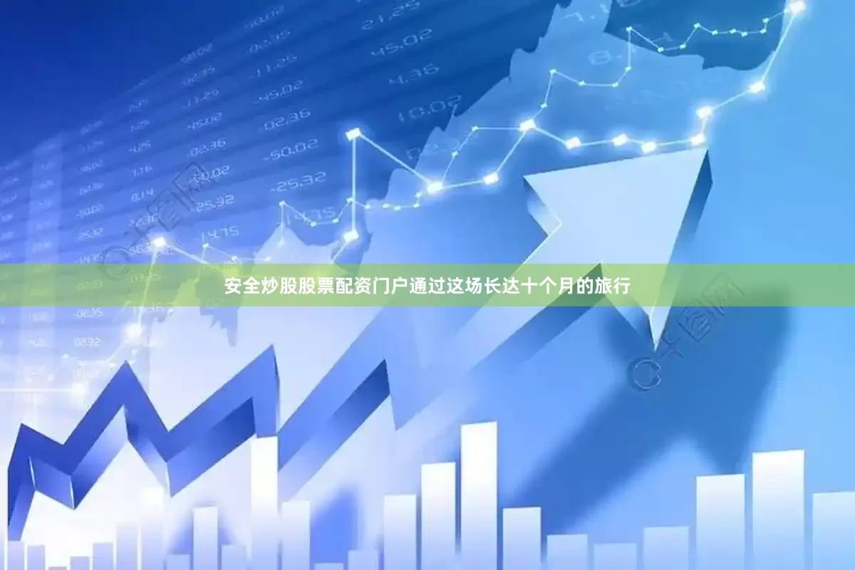 安全炒股股票配资门户通过这场长达十个月的旅行