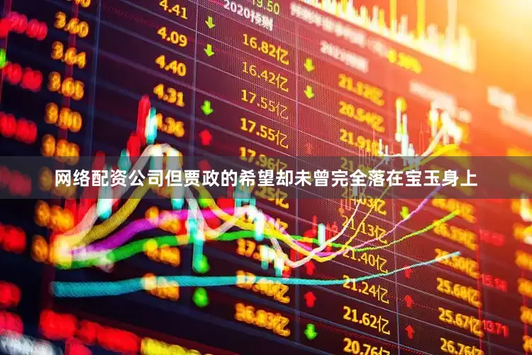 网络配资公司但贾政的希望却未曾完全落在宝玉身上