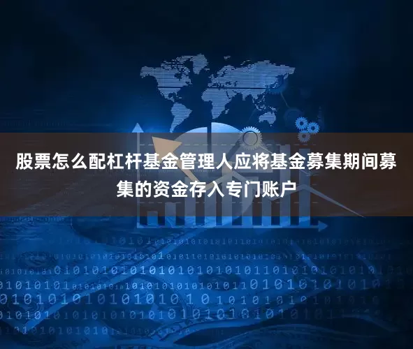 股票怎么配杠杆基金管理人应将基金募集期间募集的资金存入专门账户