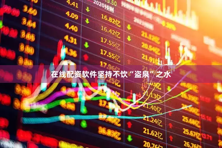 在线配资软件坚持不饮“盗泉”之水