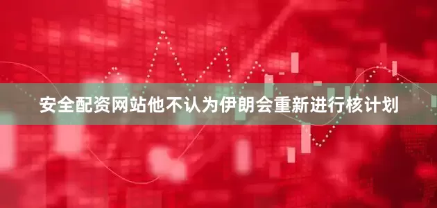 安全配资网站他不认为伊朗会重新进行核计划