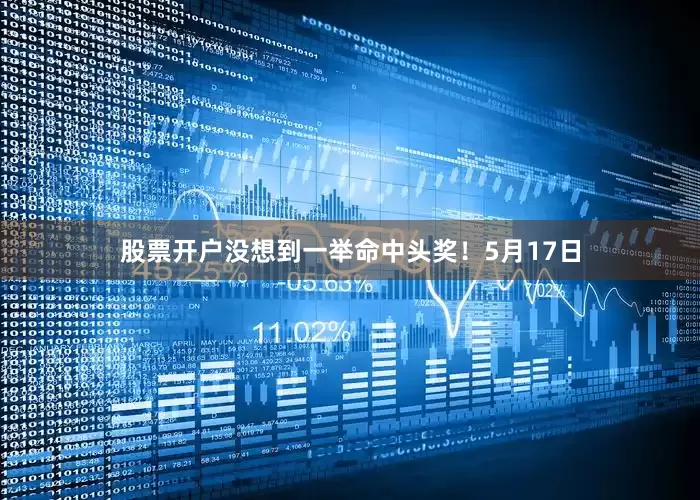 股票开户没想到一举命中头奖！　　　　5月17日