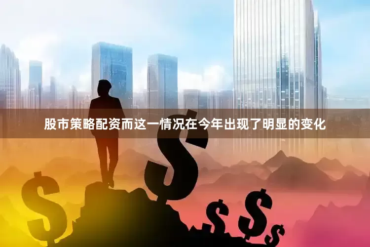 股市策略配资而这一情况在今年出现了明显的变化