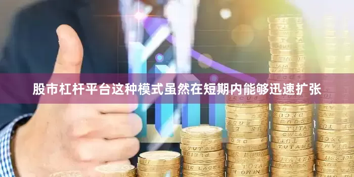 股市杠杆平台这种模式虽然在短期内能够迅速扩张