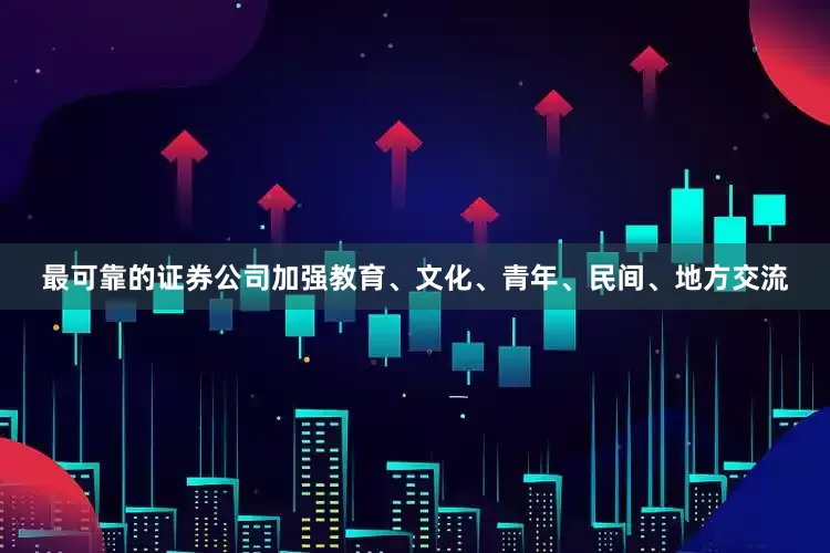 最可靠的证券公司加强教育、文化、青年、民间、地方交流