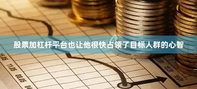 股票加杠杆平台也让他很快占领了目标人群的心智