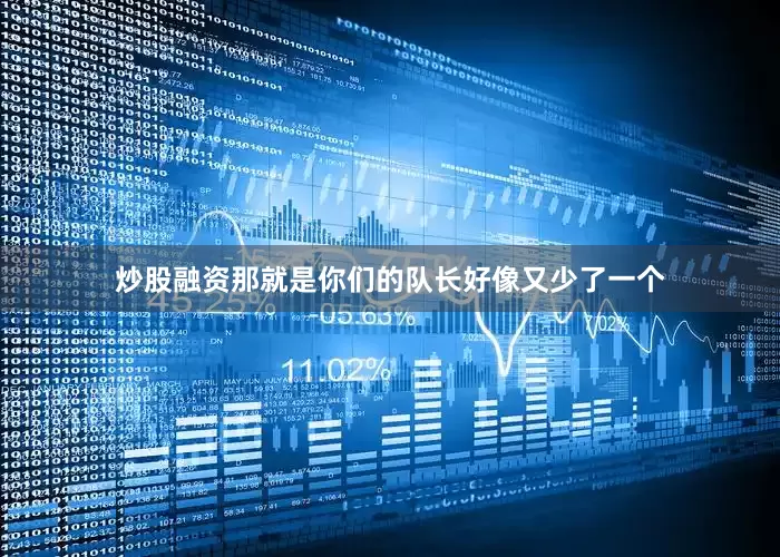 炒股融资那就是你们的队长好像又少了一个