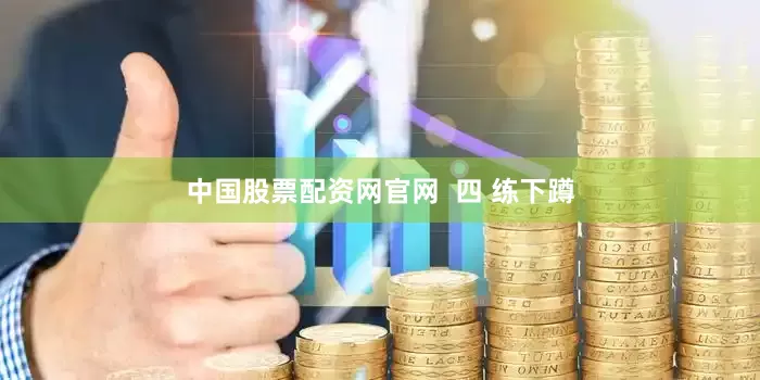 中国股票配资网官网  四 练下蹲