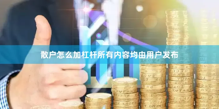 散户怎么加杠杆所有内容均由用户发布