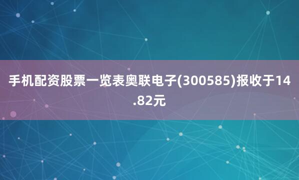 手机配资股票一览表奥联电子(300585)报收于14.82元