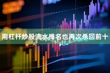 用杠杆炒股流水排名也再次杀回前十