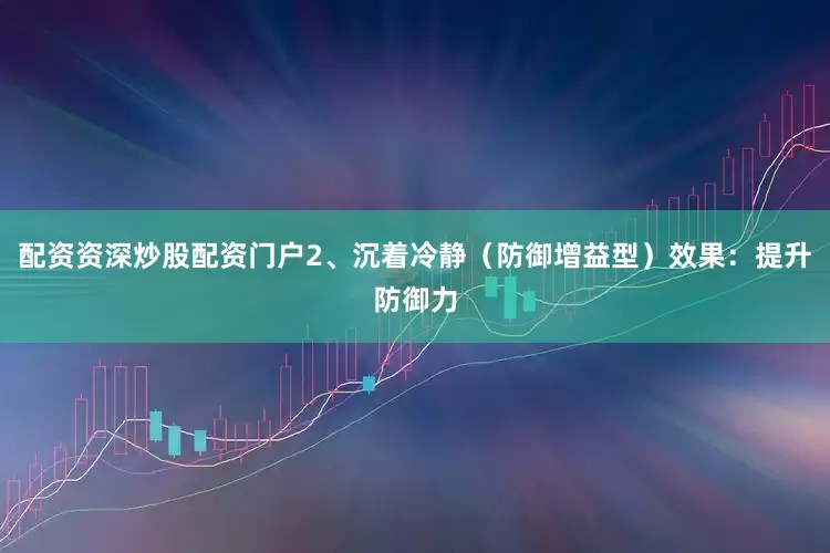 配资资深炒股配资门户2、沉着冷静（防御增益型）效果：提升防御力