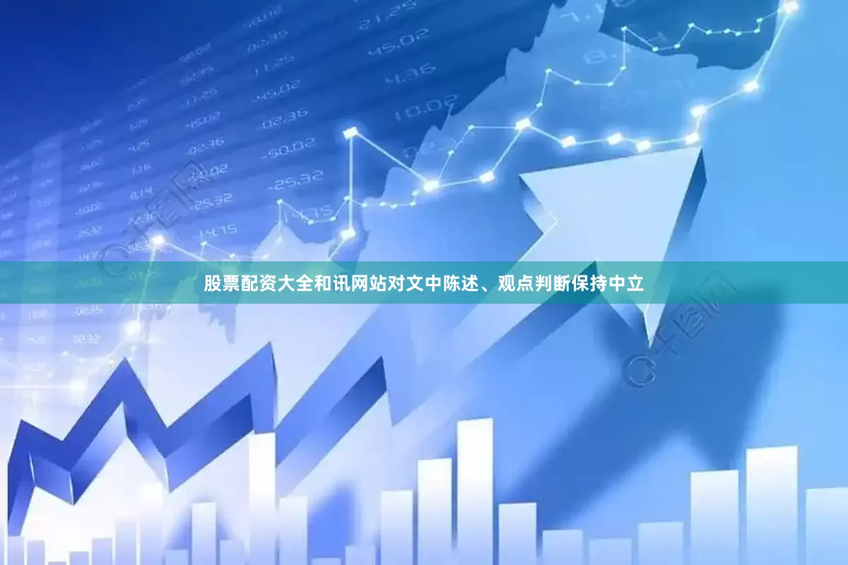 股票配资大全和讯网站对文中陈述、观点判断保持中立