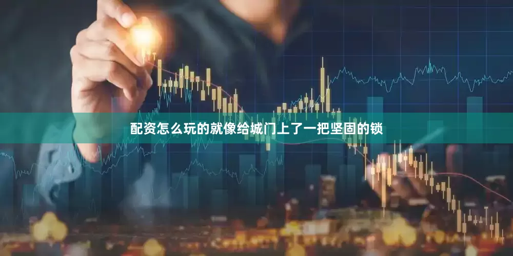 配资怎么玩的就像给城门上了一把坚固的锁