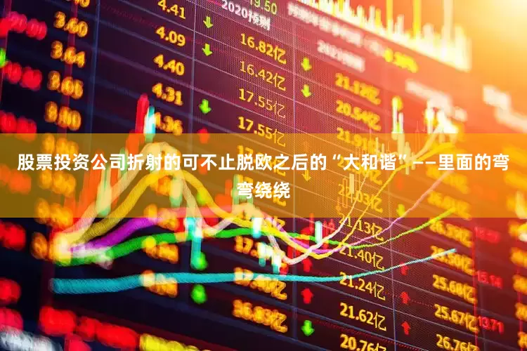 股票投资公司折射的可不止脱欧之后的“大和谐”——里面的弯弯绕绕