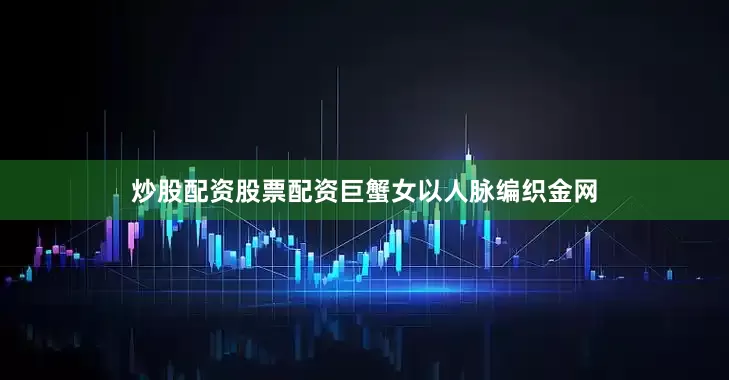 炒股配资股票配资巨蟹女以人脉编织金网