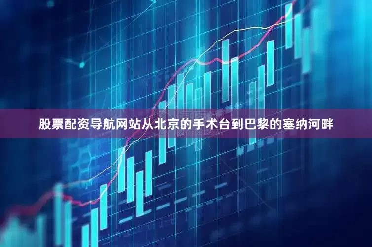 股票配资导航网站从北京的手术台到巴黎的塞纳河畔