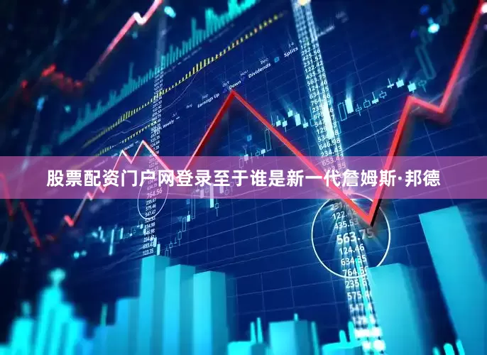 股票配资门户网登录至于谁是新一代詹姆斯·邦德
