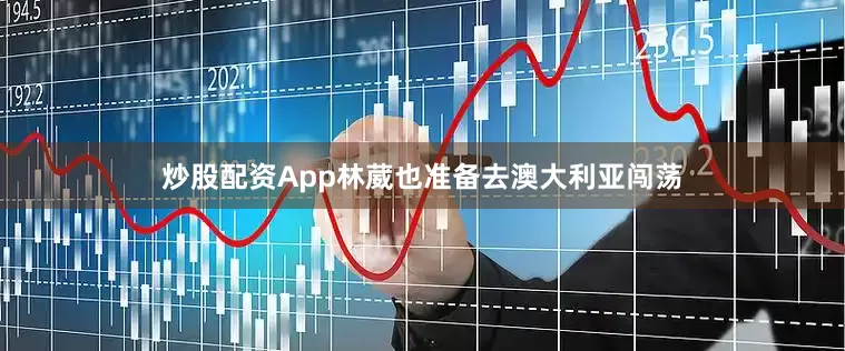 炒股配资App林葳也准备去澳大利亚闯荡