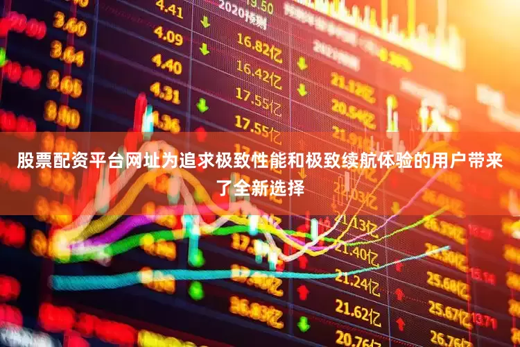 股票配资平台网址为追求极致性能和极致续航体验的用户带来了全新选择
