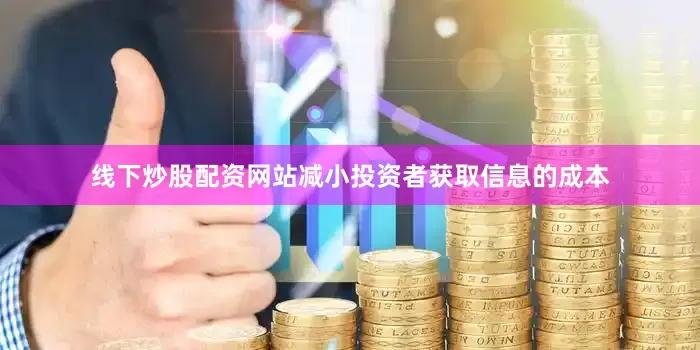 线下炒股配资网站减小投资者获取信息的成本