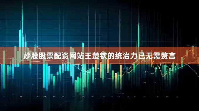 炒股股票配资网站王楚钦的统治力已无需赘言