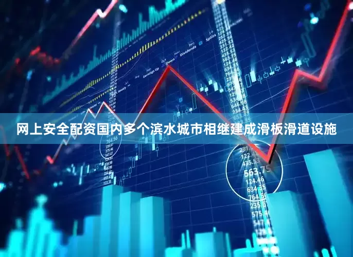 网上安全配资国内多个滨水城市相继建成滑板滑道设施