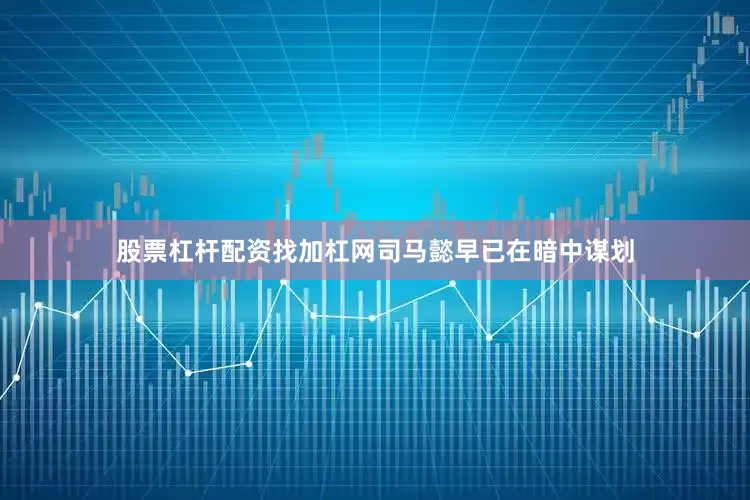 股票杠杆配资找加杠网司马懿早已在暗中谋划