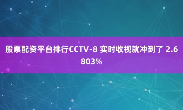 股票配资平台排行CCTV-8 实时收视就冲到了 2.6803%
