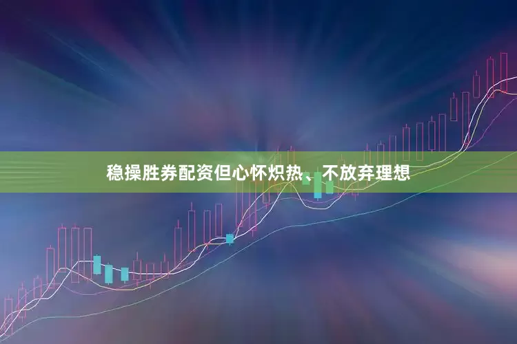 稳操胜券配资但心怀炽热、不放弃理想
