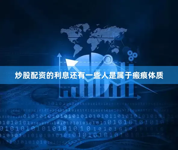 炒股配资的利息还有一些人是属于瘢痕体质