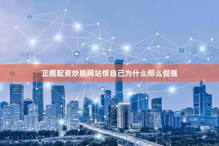 正规配资炒股网站恨自己为什么那么倔强