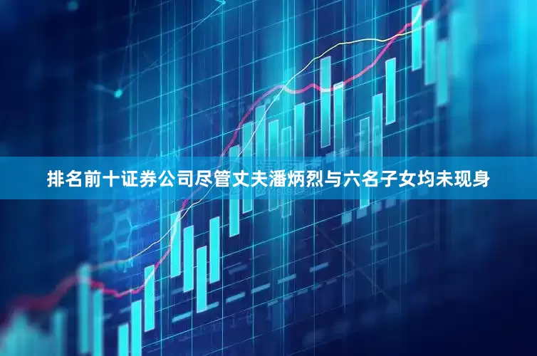 排名前十证券公司尽管丈夫潘炳烈与六名子女均未现身