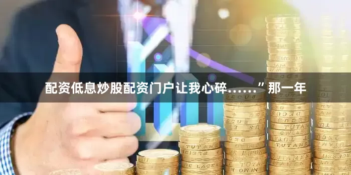 配资低息炒股配资门户让我心碎……”那一年