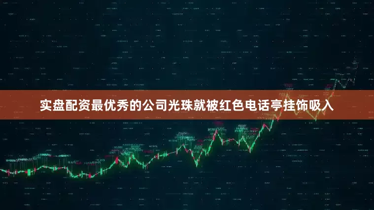 实盘配资最优秀的公司光珠就被红色电话亭挂饰吸入